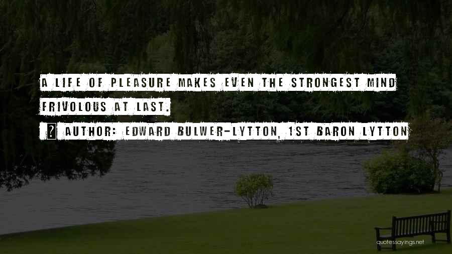 Edward Bulwer-Lytton, 1st Baron Lytton Quotes: A Life Of Pleasure Makes Even The Strongest Mind Frivolous At Last.