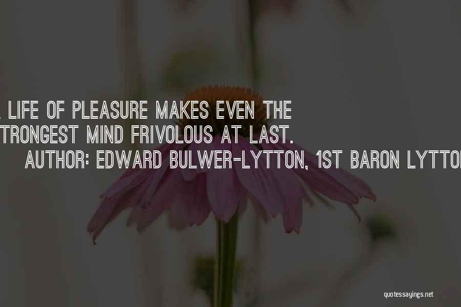 Edward Bulwer-Lytton, 1st Baron Lytton Quotes: A Life Of Pleasure Makes Even The Strongest Mind Frivolous At Last.