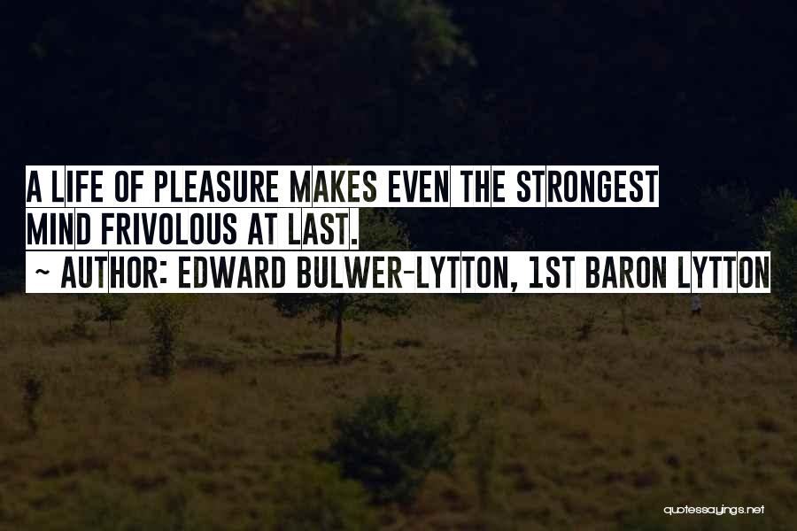 Edward Bulwer-Lytton, 1st Baron Lytton Quotes: A Life Of Pleasure Makes Even The Strongest Mind Frivolous At Last.