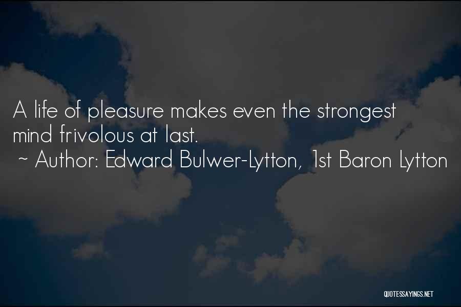 Edward Bulwer-Lytton, 1st Baron Lytton Quotes: A Life Of Pleasure Makes Even The Strongest Mind Frivolous At Last.
