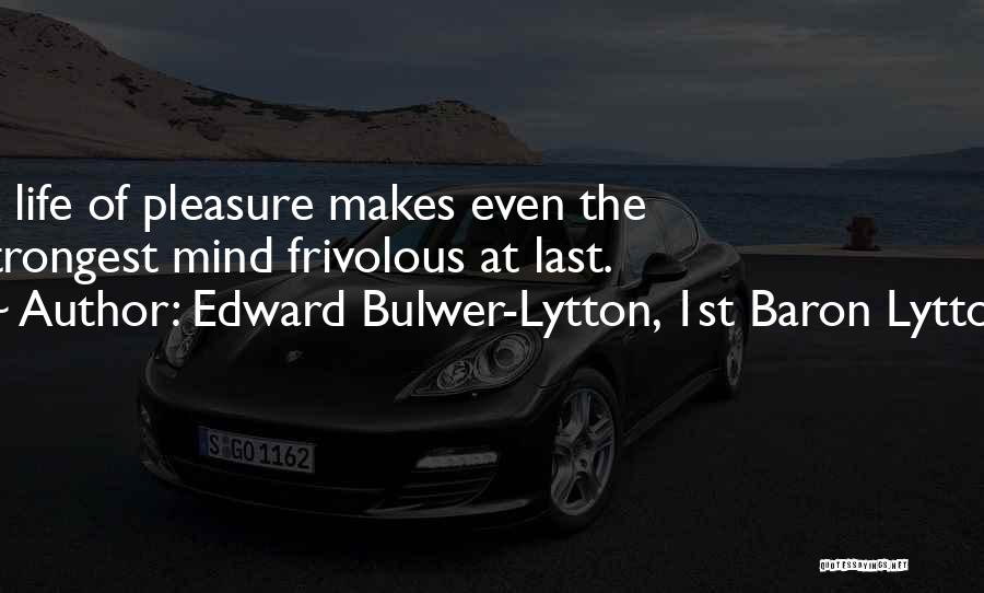 Edward Bulwer-Lytton, 1st Baron Lytton Quotes: A Life Of Pleasure Makes Even The Strongest Mind Frivolous At Last.
