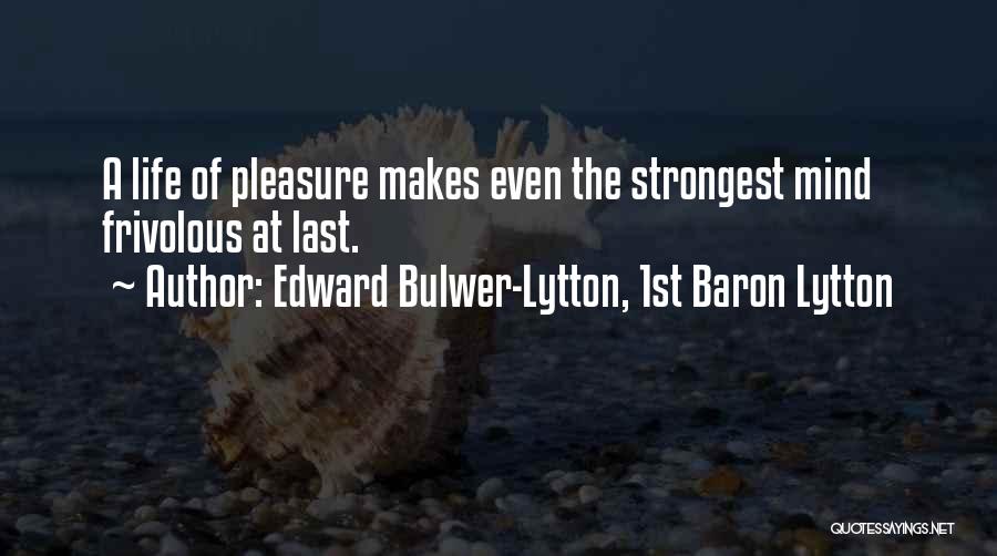 Edward Bulwer-Lytton, 1st Baron Lytton Quotes: A Life Of Pleasure Makes Even The Strongest Mind Frivolous At Last.