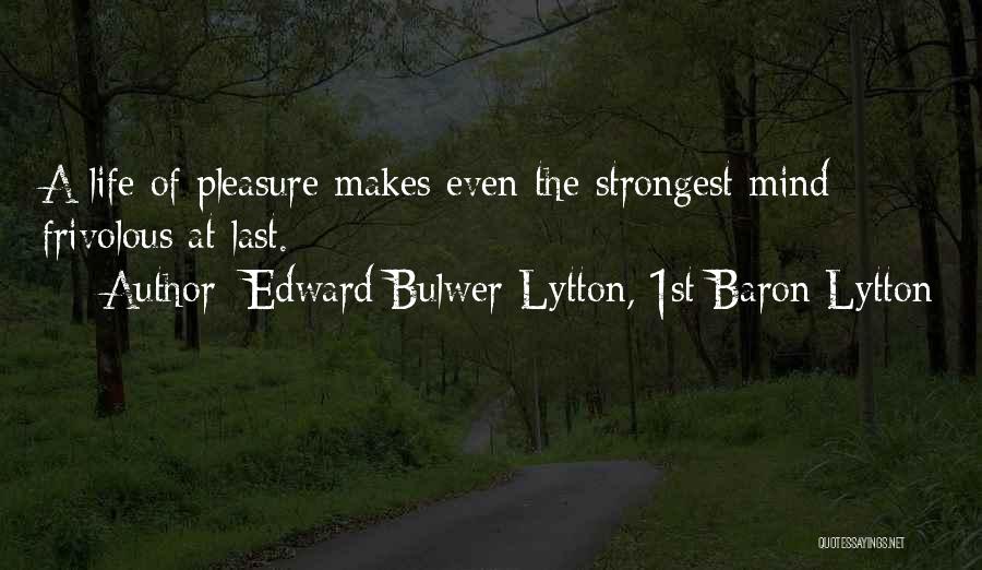 Edward Bulwer-Lytton, 1st Baron Lytton Quotes: A Life Of Pleasure Makes Even The Strongest Mind Frivolous At Last.