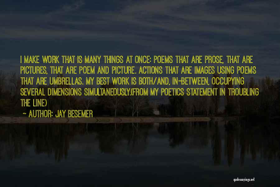 Jay Besemer Quotes: I Make Work That Is Many Things At Once: Poems That Are Prose, That Are Pictures, That Are Poem And