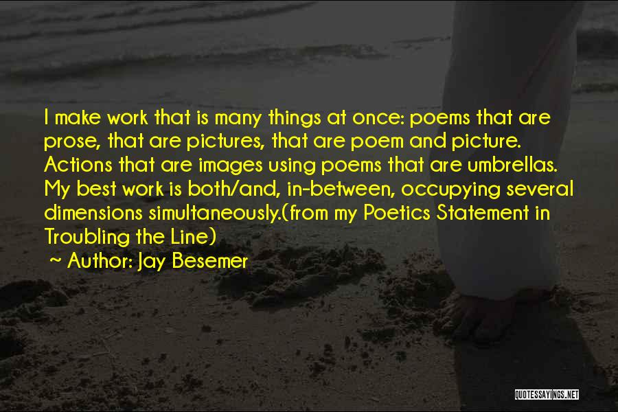 Jay Besemer Quotes: I Make Work That Is Many Things At Once: Poems That Are Prose, That Are Pictures, That Are Poem And
