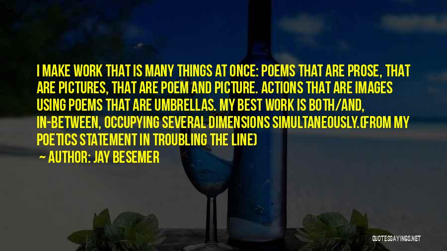 Jay Besemer Quotes: I Make Work That Is Many Things At Once: Poems That Are Prose, That Are Pictures, That Are Poem And