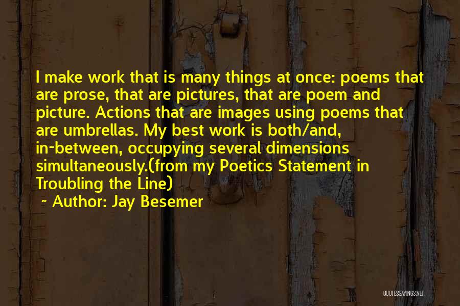Jay Besemer Quotes: I Make Work That Is Many Things At Once: Poems That Are Prose, That Are Pictures, That Are Poem And