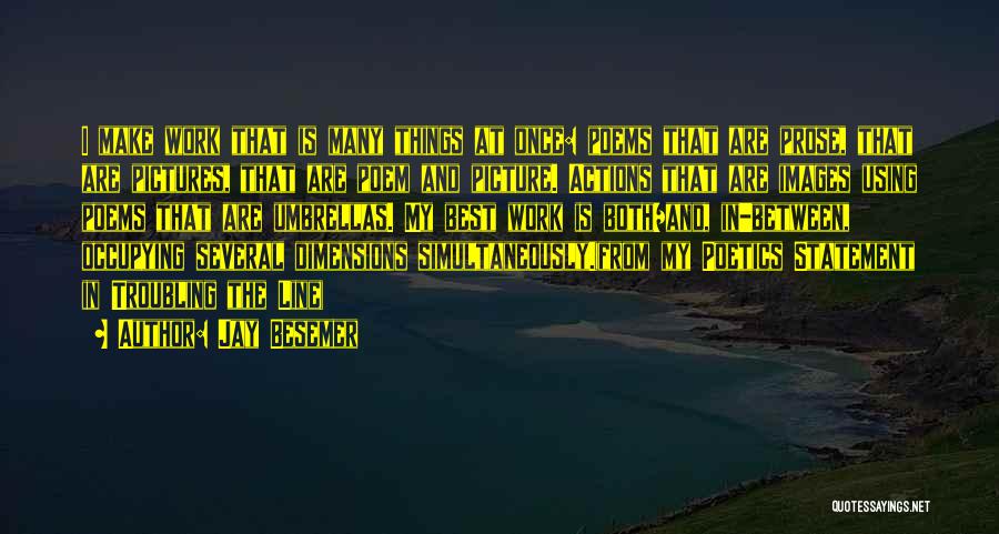 Jay Besemer Quotes: I Make Work That Is Many Things At Once: Poems That Are Prose, That Are Pictures, That Are Poem And