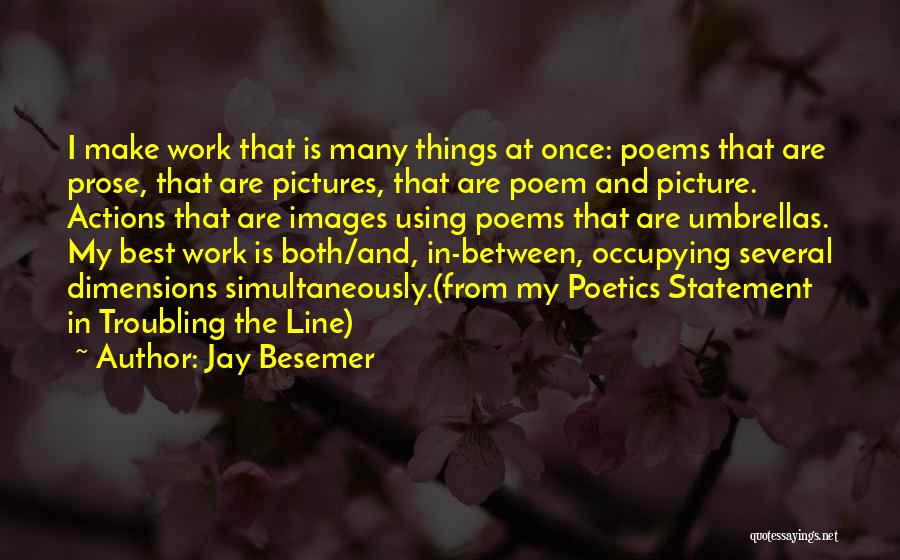 Jay Besemer Quotes: I Make Work That Is Many Things At Once: Poems That Are Prose, That Are Pictures, That Are Poem And