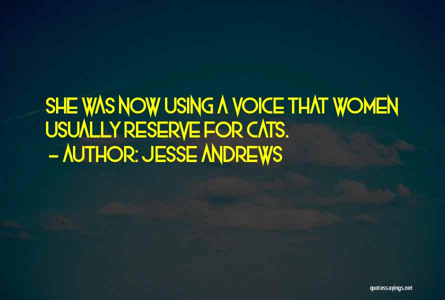 Jesse Andrews Quotes: She Was Now Using A Voice That Women Usually Reserve For Cats.