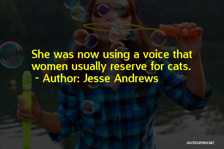 Jesse Andrews Quotes: She Was Now Using A Voice That Women Usually Reserve For Cats.