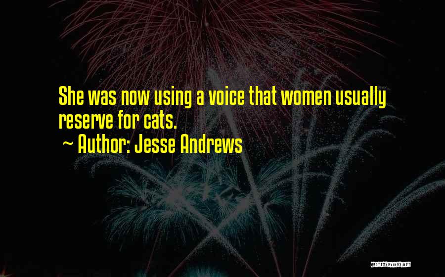 Jesse Andrews Quotes: She Was Now Using A Voice That Women Usually Reserve For Cats.