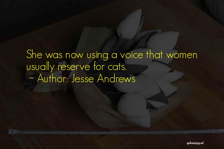 Jesse Andrews Quotes: She Was Now Using A Voice That Women Usually Reserve For Cats.
