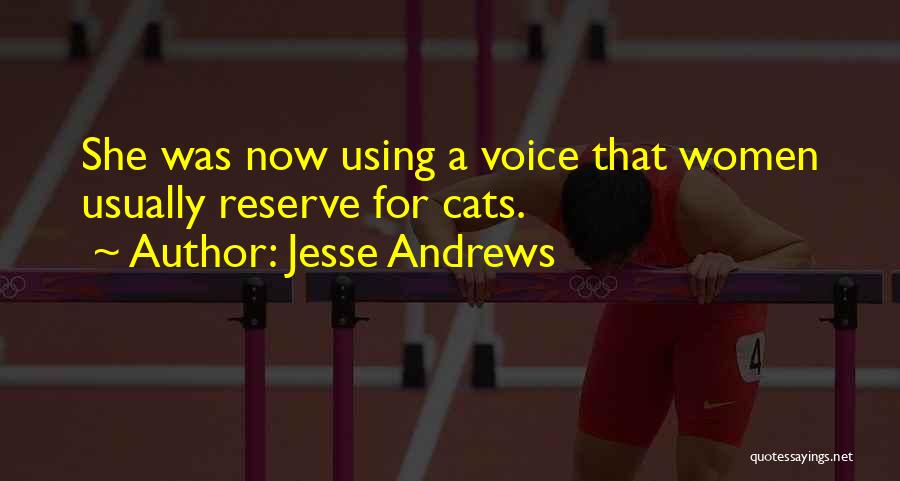 Jesse Andrews Quotes: She Was Now Using A Voice That Women Usually Reserve For Cats.