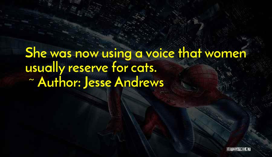 Jesse Andrews Quotes: She Was Now Using A Voice That Women Usually Reserve For Cats.