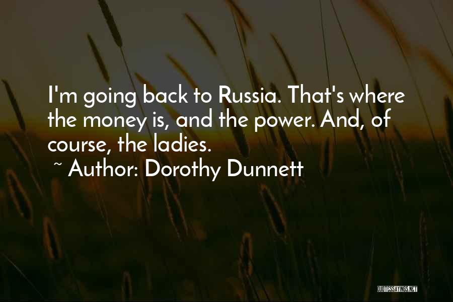 Dorothy Dunnett Quotes: I'm Going Back To Russia. That's Where The Money Is, And The Power. And, Of Course, The Ladies.