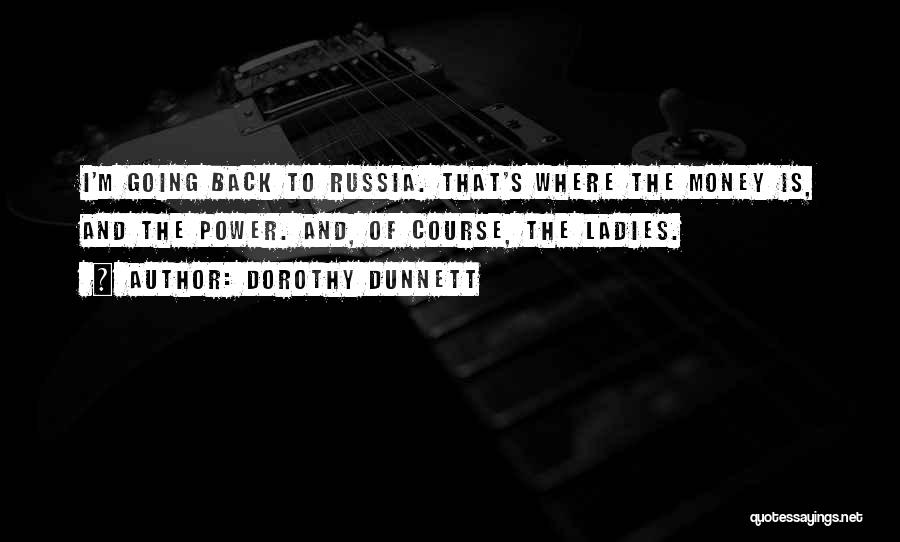 Dorothy Dunnett Quotes: I'm Going Back To Russia. That's Where The Money Is, And The Power. And, Of Course, The Ladies.