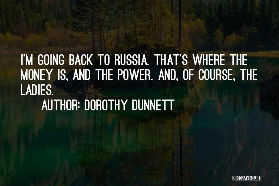 Dorothy Dunnett Quotes: I'm Going Back To Russia. That's Where The Money Is, And The Power. And, Of Course, The Ladies.