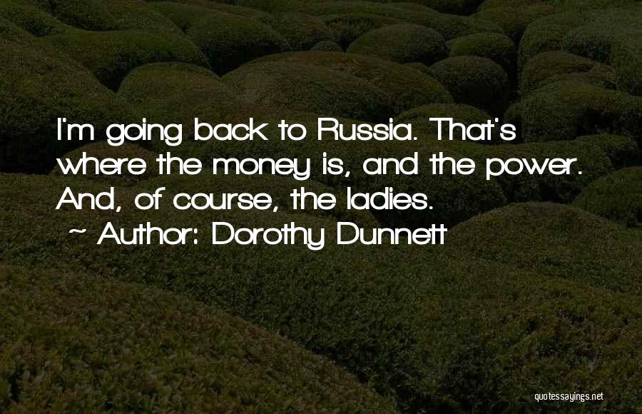 Dorothy Dunnett Quotes: I'm Going Back To Russia. That's Where The Money Is, And The Power. And, Of Course, The Ladies.