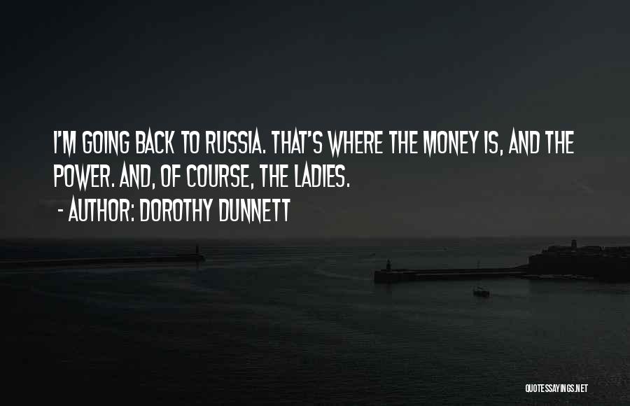 Dorothy Dunnett Quotes: I'm Going Back To Russia. That's Where The Money Is, And The Power. And, Of Course, The Ladies.