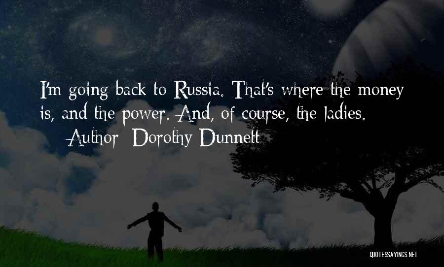Dorothy Dunnett Quotes: I'm Going Back To Russia. That's Where The Money Is, And The Power. And, Of Course, The Ladies.