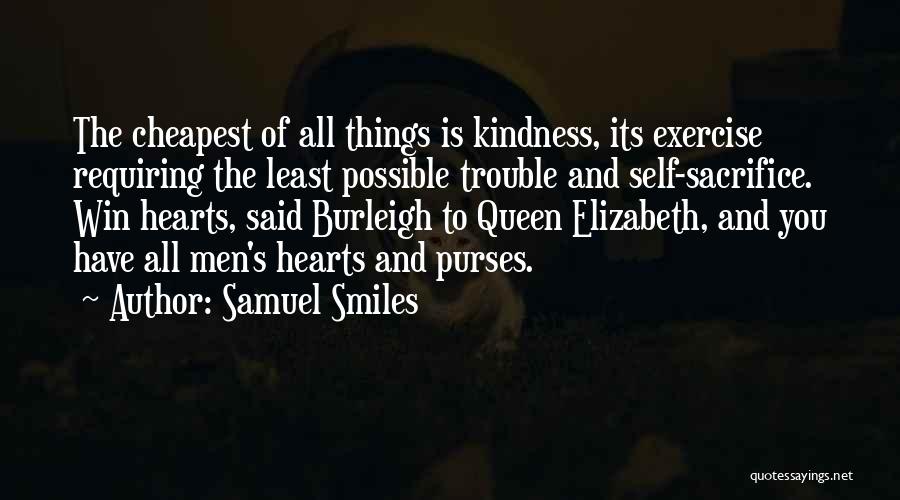 Samuel Smiles Quotes: The Cheapest Of All Things Is Kindness, Its Exercise Requiring The Least Possible Trouble And Self-sacrifice. Win Hearts, Said Burleigh