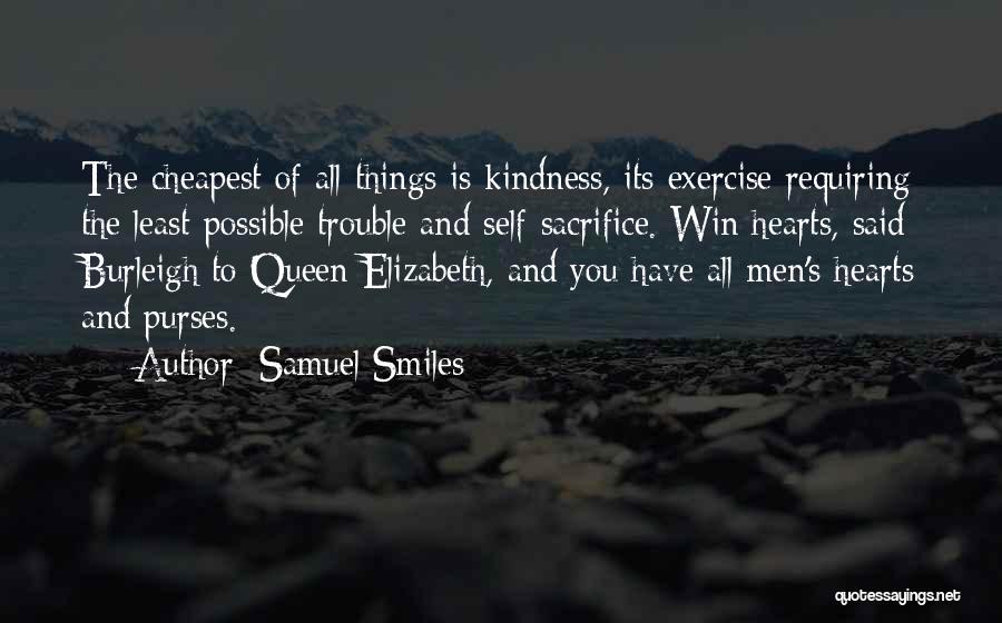 Samuel Smiles Quotes: The Cheapest Of All Things Is Kindness, Its Exercise Requiring The Least Possible Trouble And Self-sacrifice. Win Hearts, Said Burleigh
