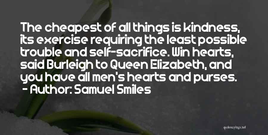 Samuel Smiles Quotes: The Cheapest Of All Things Is Kindness, Its Exercise Requiring The Least Possible Trouble And Self-sacrifice. Win Hearts, Said Burleigh