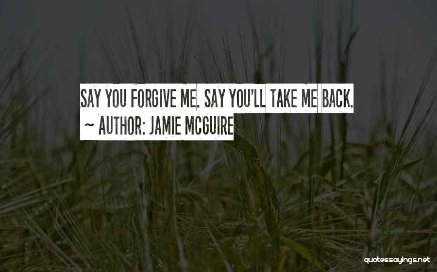 Jamie McGuire Quotes: Say You Forgive Me. Say You'll Take Me Back.