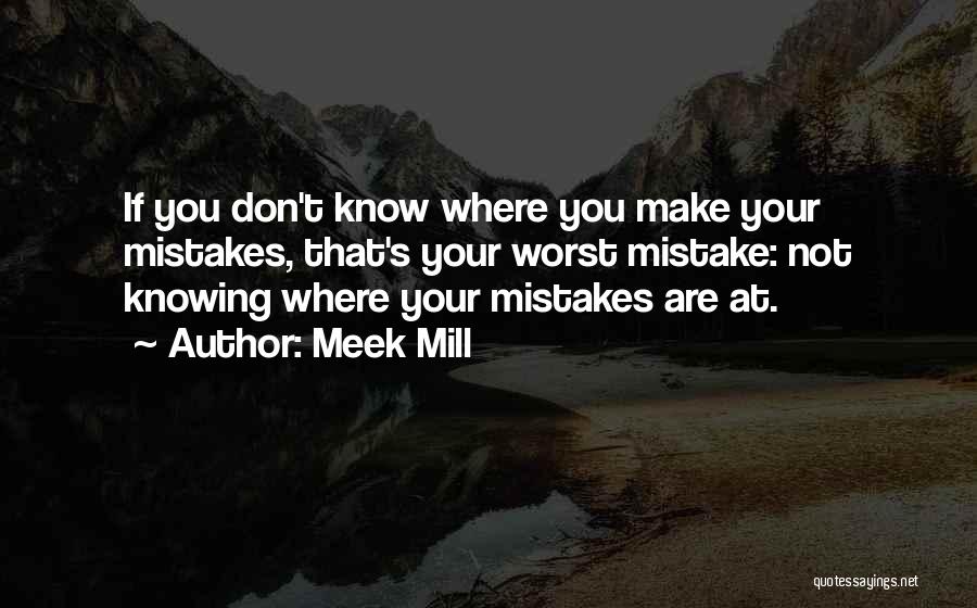 Meek Mill Quotes: If You Don't Know Where You Make Your Mistakes, That's Your Worst Mistake: Not Knowing Where Your Mistakes Are At.