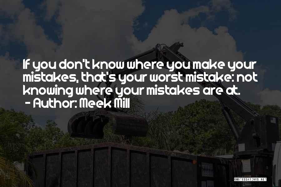 Meek Mill Quotes: If You Don't Know Where You Make Your Mistakes, That's Your Worst Mistake: Not Knowing Where Your Mistakes Are At.