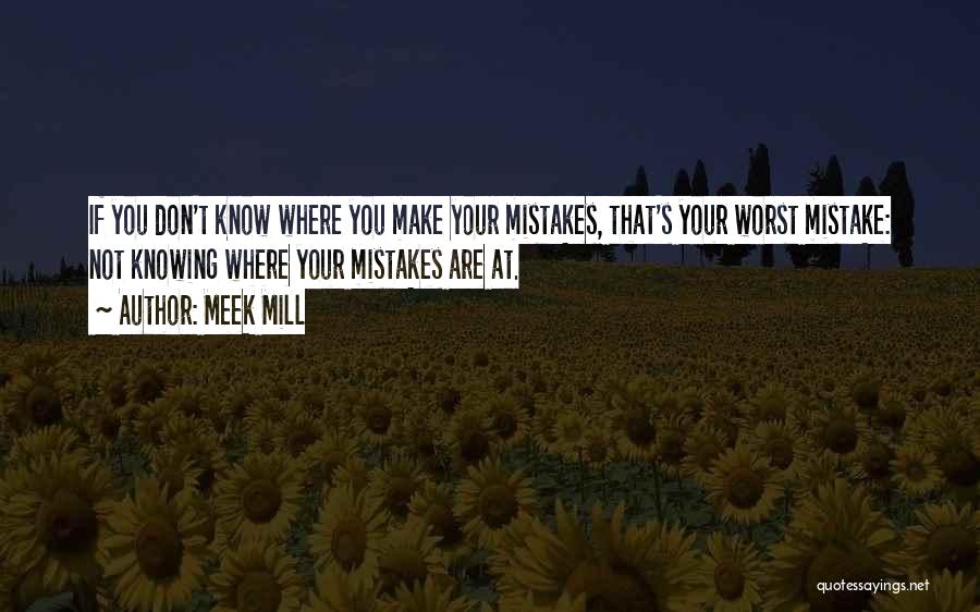 Meek Mill Quotes: If You Don't Know Where You Make Your Mistakes, That's Your Worst Mistake: Not Knowing Where Your Mistakes Are At.