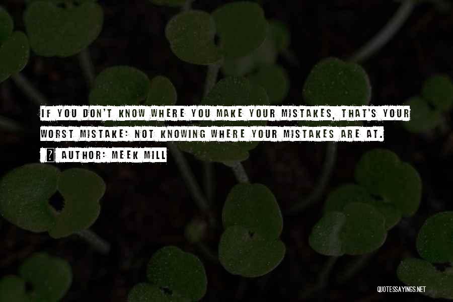 Meek Mill Quotes: If You Don't Know Where You Make Your Mistakes, That's Your Worst Mistake: Not Knowing Where Your Mistakes Are At.