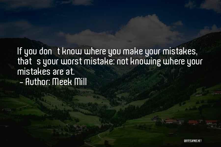 Meek Mill Quotes: If You Don't Know Where You Make Your Mistakes, That's Your Worst Mistake: Not Knowing Where Your Mistakes Are At.