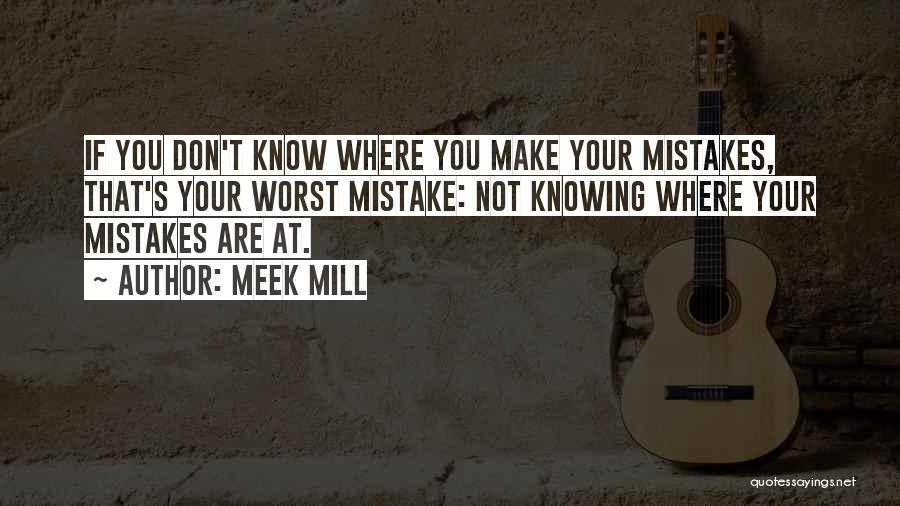 Meek Mill Quotes: If You Don't Know Where You Make Your Mistakes, That's Your Worst Mistake: Not Knowing Where Your Mistakes Are At.