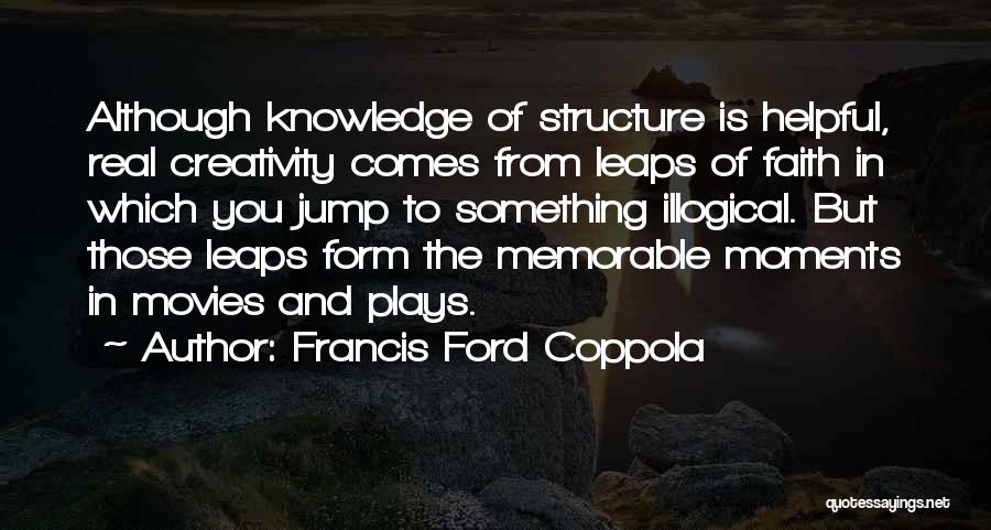 Francis Ford Coppola Quotes: Although Knowledge Of Structure Is Helpful, Real Creativity Comes From Leaps Of Faith In Which You Jump To Something Illogical.