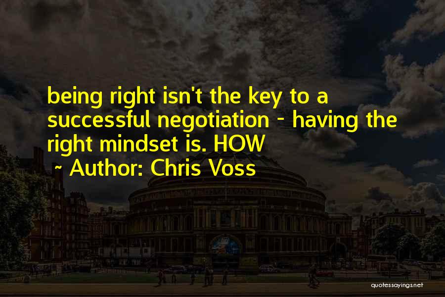 Chris Voss Quotes: Being Right Isn't The Key To A Successful Negotiation - Having The Right Mindset Is. How