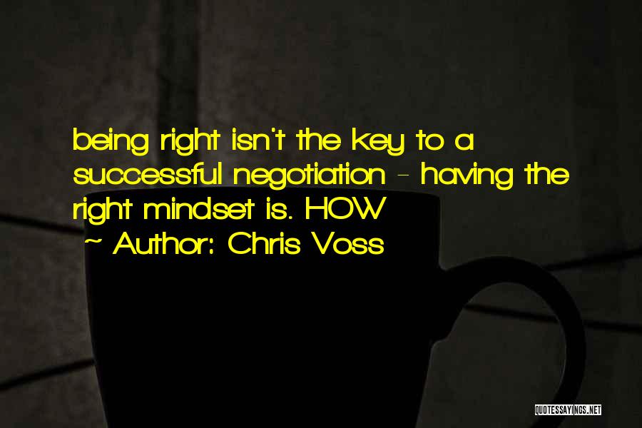 Chris Voss Quotes: Being Right Isn't The Key To A Successful Negotiation - Having The Right Mindset Is. How