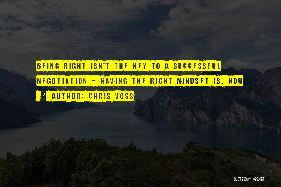 Chris Voss Quotes: Being Right Isn't The Key To A Successful Negotiation - Having The Right Mindset Is. How