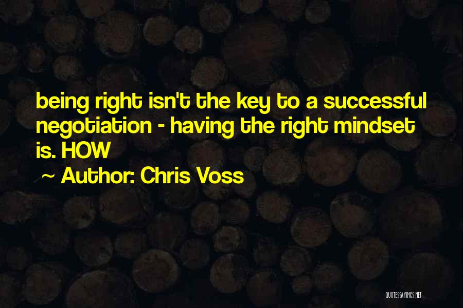 Chris Voss Quotes: Being Right Isn't The Key To A Successful Negotiation - Having The Right Mindset Is. How