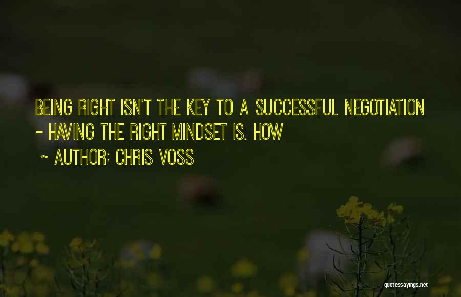 Chris Voss Quotes: Being Right Isn't The Key To A Successful Negotiation - Having The Right Mindset Is. How