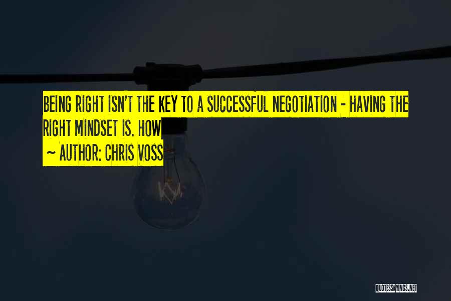 Chris Voss Quotes: Being Right Isn't The Key To A Successful Negotiation - Having The Right Mindset Is. How