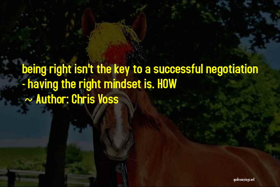 Chris Voss Quotes: Being Right Isn't The Key To A Successful Negotiation - Having The Right Mindset Is. How