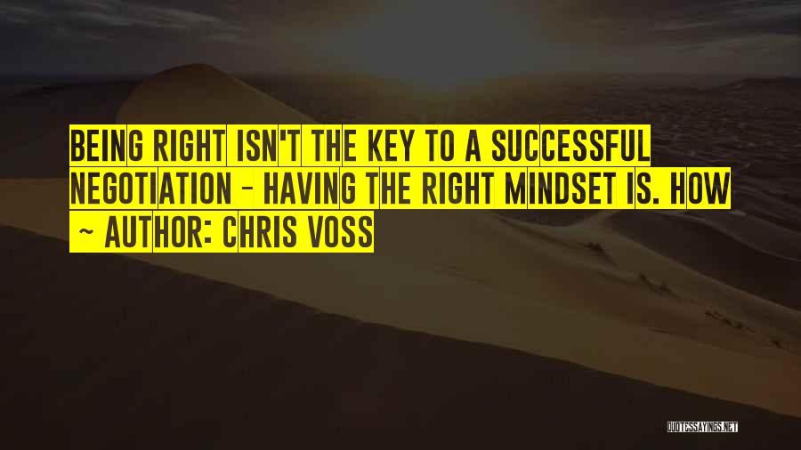 Chris Voss Quotes: Being Right Isn't The Key To A Successful Negotiation - Having The Right Mindset Is. How