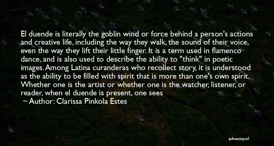 Clarissa Pinkola Estes Quotes: El Duende Is Literally The Goblin Wind Or Force Behind A Person's Actions And Creative Life, Including The Way They