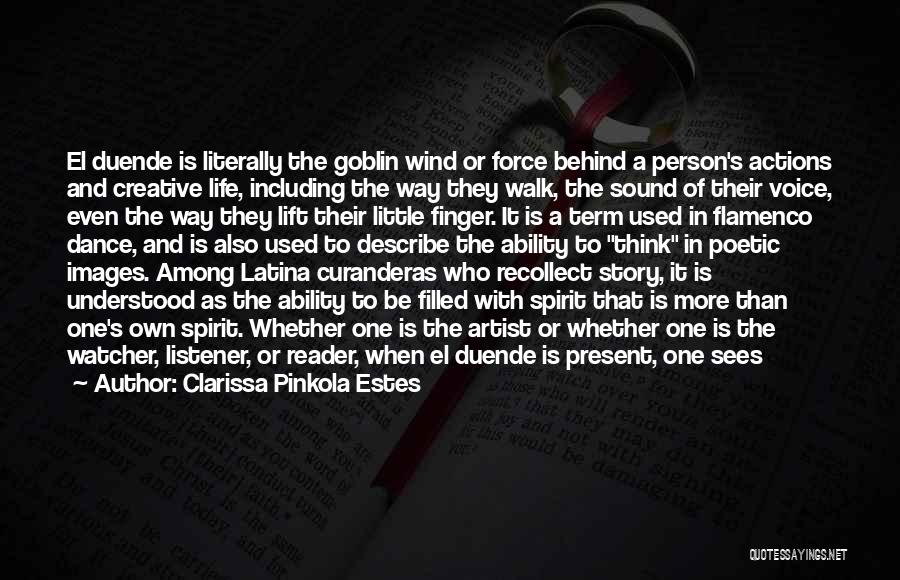 Clarissa Pinkola Estes Quotes: El Duende Is Literally The Goblin Wind Or Force Behind A Person's Actions And Creative Life, Including The Way They