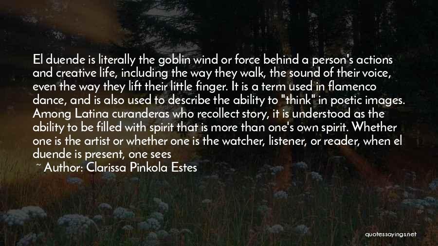 Clarissa Pinkola Estes Quotes: El Duende Is Literally The Goblin Wind Or Force Behind A Person's Actions And Creative Life, Including The Way They