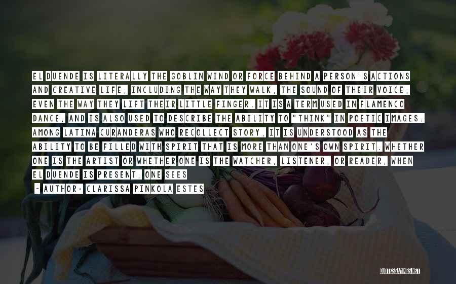 Clarissa Pinkola Estes Quotes: El Duende Is Literally The Goblin Wind Or Force Behind A Person's Actions And Creative Life, Including The Way They