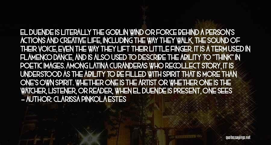 Clarissa Pinkola Estes Quotes: El Duende Is Literally The Goblin Wind Or Force Behind A Person's Actions And Creative Life, Including The Way They