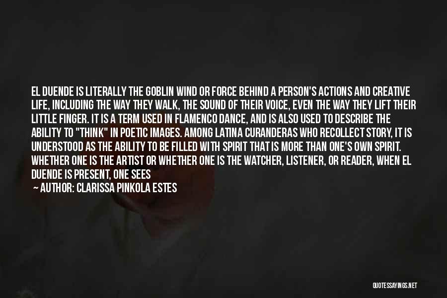 Clarissa Pinkola Estes Quotes: El Duende Is Literally The Goblin Wind Or Force Behind A Person's Actions And Creative Life, Including The Way They